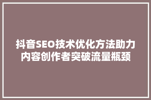 抖音SEO技术优化方法助力内容创作者突破流量瓶颈