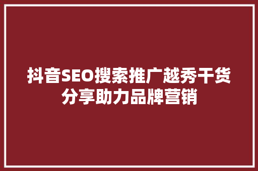 抖音SEO搜索推广越秀干货分享助力品牌营销
