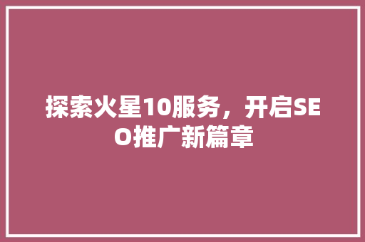 探索火星10服务，开启SEO推广新篇章