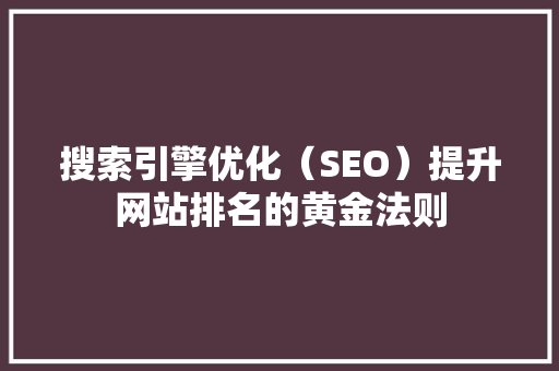 搜索引擎优化（SEO）提升网站排名的黄金法则