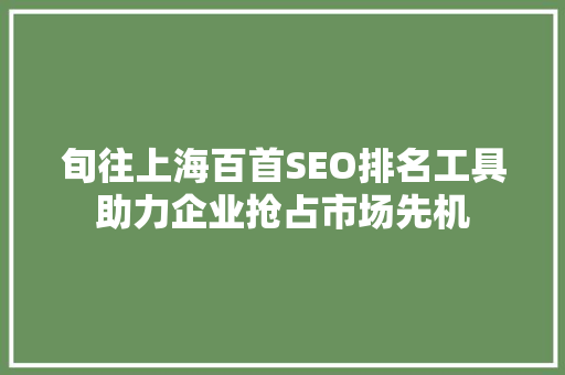 旬往上海百首SEO排名工具助力企业抢占市场先机