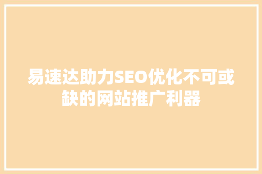 易速达助力SEO优化不可或缺的网站推广利器