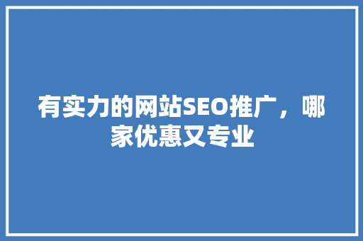 有实力的网站SEO推广，哪家优惠又专业