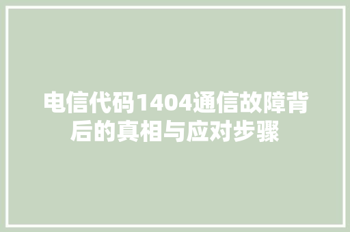 电信代码1404通信故障背后的真相与应对步骤