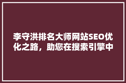 李守洪排名大师网站SEO优化之路，助您在搜索引擎中脱颖而出