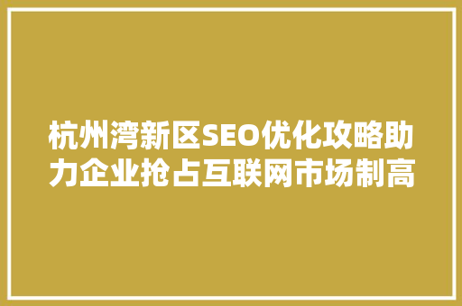 杭州湾新区SEO优化攻略助力企业抢占互联网市场制高点