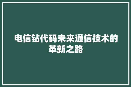 电信钻代码未来通信技术的革新之路