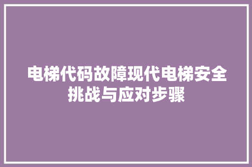 电梯代码故障现代电梯安全挑战与应对步骤
