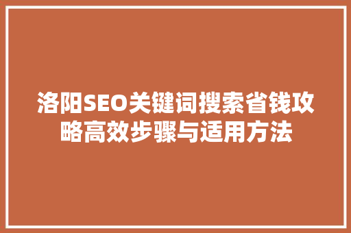 洛阳SEO关键词搜索省钱攻略高效步骤与适用方法