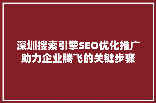深圳搜索引擎SEO优化推广助力企业腾飞的关键步骤