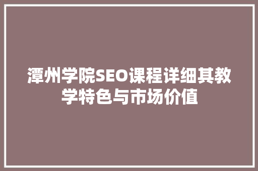 潭州学院SEO课程详细其教学特色与市场价值