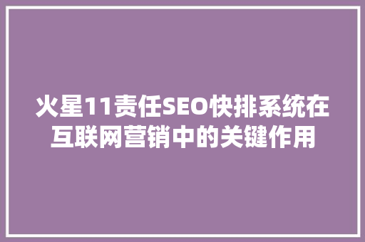 火星11责任SEO快排系统在互联网营销中的关键作用