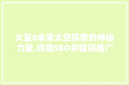 火星8未来太空探索的神秘力量,详细SEO关键词推广步骤