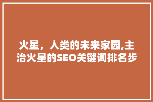 火星，人类的未来家园,主治火星的SEO关键词排名步骤