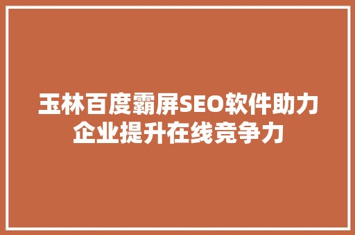 玉林百度霸屏SEO软件助力企业提升在线竞争力