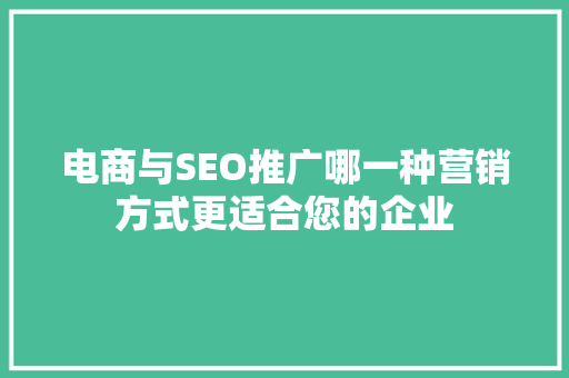 电商与SEO推广哪一种营销方式更适合您的企业