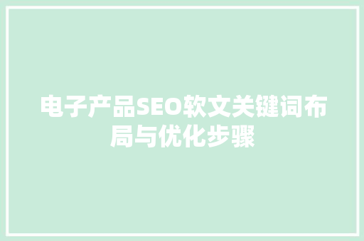 电子产品SEO软文关键词布局与优化步骤