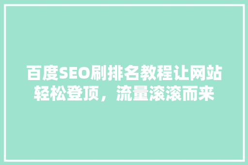 百度SEO刷排名教程让网站轻松登顶，流量滚滚而来