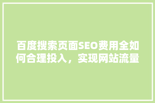 百度搜索页面SEO费用全如何合理投入，实现网站流量倍增