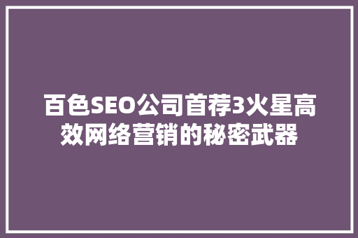 百色SEO公司首荐3火星高效网络营销的秘密武器