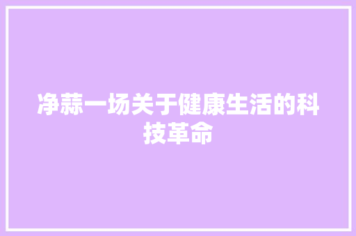 净蒜一场关于健康生活的科技革命