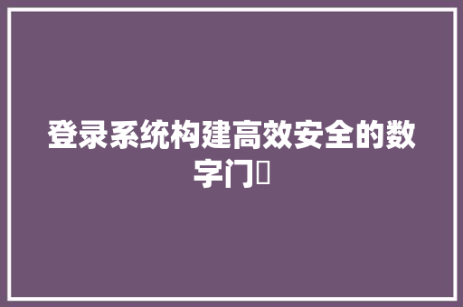 登录系统构建高效安全的数字门戶  第1张