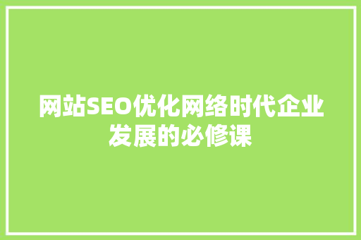 网站SEO优化网络时代企业发展的必修课