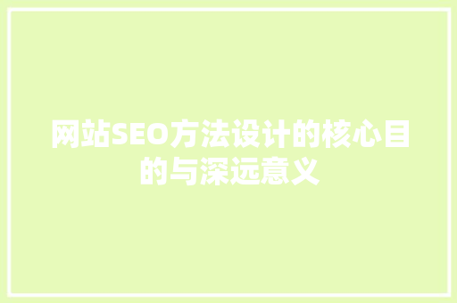 网站SEO方法设计的核心目的与深远意义