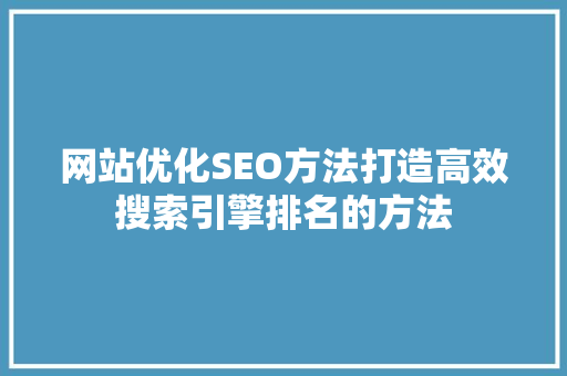 网站优化SEO方法打造高效搜索引擎排名的方法