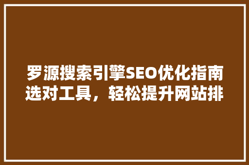 罗源搜索引擎SEO优化指南选对工具，轻松提升网站排名