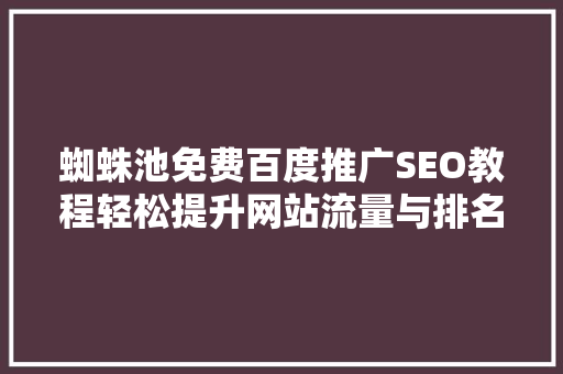 蜘蛛池免费百度推广SEO教程轻松提升网站流量与排名