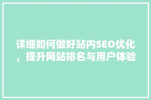 详细如何做好站内SEO优化，提升网站排名与用户体验