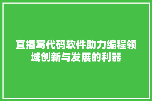 直播写代码软件助力编程领域创新与发展的利器