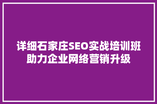 详细石家庄SEO实战培训班助力企业网络营销升级