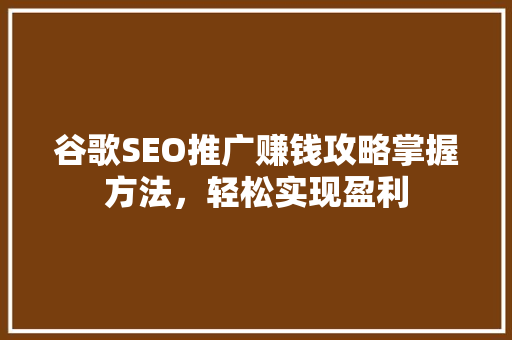谷歌SEO推广赚钱攻略掌握方法，轻松实现盈利