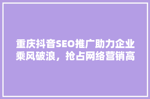 重庆抖音SEO推广助力企业乘风破浪，抢占网络营销高地