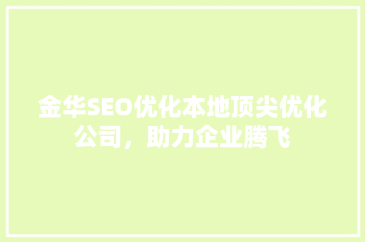 金华SEO优化本地顶尖优化公司，助力企业腾飞