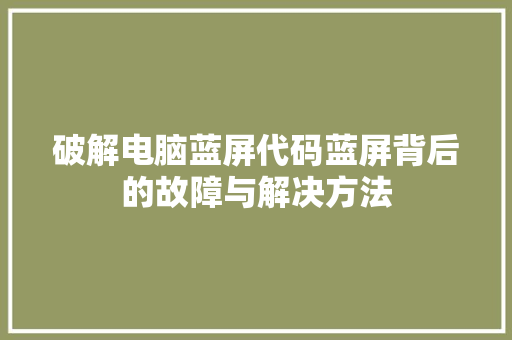 破解电脑蓝屏代码蓝屏背后的故障与解决方法