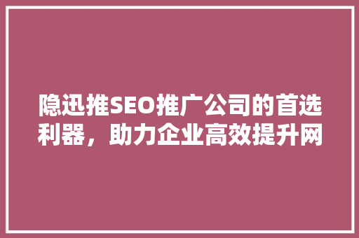 隐迅推SEO推广公司的首选利器，助力企业高效提升网站排名