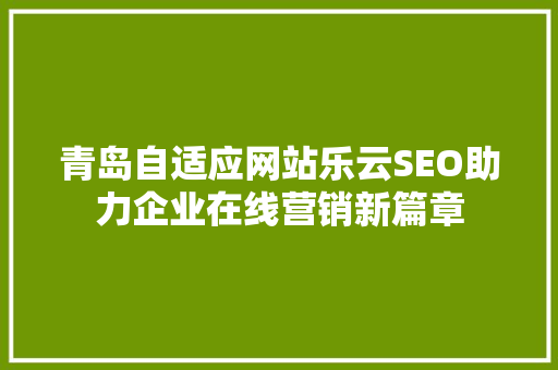 青岛自适应网站乐云SEO助力企业在线营销新篇章