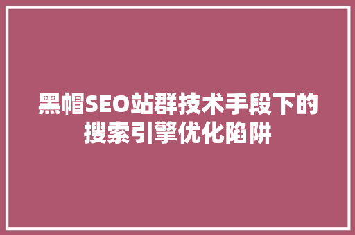 黑帽SEO站群技术手段下的搜索引擎优化陷阱