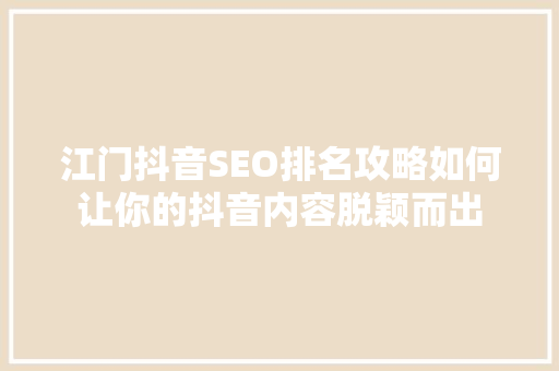 江门抖音SEO排名攻略如何让你的抖音内容脱颖而出
