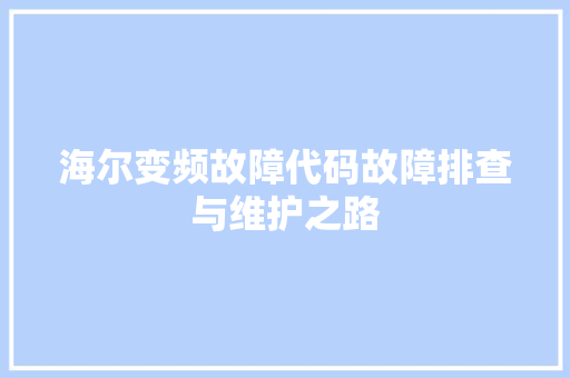 海尔变频故障代码故障排查与维护之路  第1张
