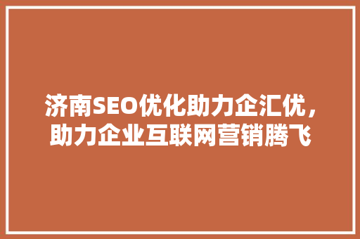 济南SEO优化助力企汇优，助力企业互联网营销腾飞