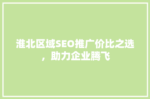 淮北区域SEO推广价比之选，助力企业腾飞
