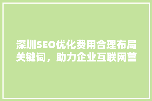 深圳SEO优化费用合理布局关键词，助力企业互联网营销