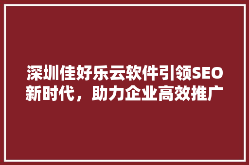 深圳佳好乐云软件引领SEO新时代，助力企业高效推广