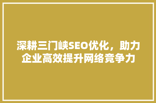 深耕三门峡SEO优化，助力企业高效提升网络竞争力