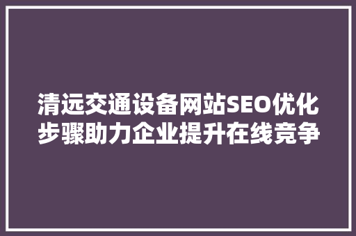 清远交通设备网站SEO优化步骤助力企业提升在线竞争力