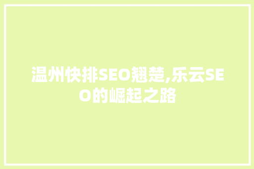 温州快排SEO翘楚,乐云SEO的崛起之路
